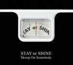 STAY OR SHINE [ Skoop On Somebody ]