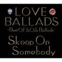 LOVE BALLADS -Best Of S.O.S.Ballads- [ Skoop On Somebody ]