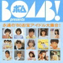 BOMB! presents 永遠の'80お宝アイドル大集合! ソニー・ミュージック編 