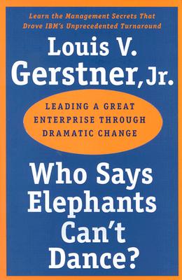 Who Says Elephants Can't Dance?: Leading a Great Enterprise Through Dramatic Change WHO SAYS ELEPHANTS CANT D 