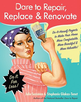 Dare to Repair, Replace & Renovate: Do-It-Herself Projects to Make Your Home More Comfortable, More