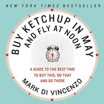 Buy Ketchup in May and Fly at Noon: A Guide to the Best Time to Buy This, Do That and Go There