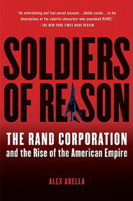 Soldiers of Reason: The Rand Corporation and the Rise of the American Empire SOLDIERS OF REASON [ Alex Abella ]