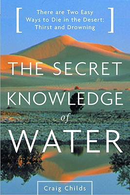 The Secret Knowledge of Water: Discovering the Essence of the American Desert SECRET KNOWLEDGE OF WATER Craig Childs