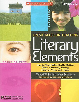 Fresh Takes on Teaching Literary Elements: How to Teach What Really Matters about Character, Setting FRESH TAKES ON TEACHING LITERA [ Jeffrey Wilhelm ]