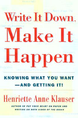 Write It Down Make It Happen: Knowing What You Want and Getting It WRITE IT DOWN MAKE IT HAPPEN Henriette Anne Klauser