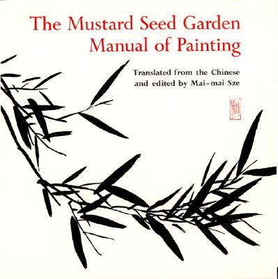 The Mustard Seed Garden Manual of Painting: A Facsimile of the 1887-1888 Shanghai Edition MUSTARD SEED GARDEN MANUAL OF （Bollingen） Mai-Mai Sze