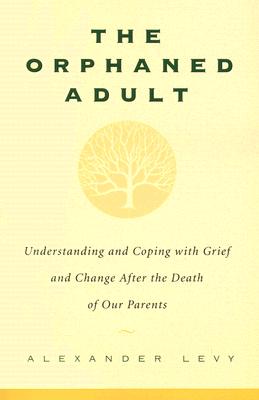 The Orphaned Adult: Understanding and Coping with Grief and Change After the Death of Our Parents