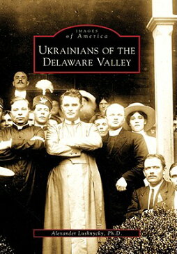 Ukrainians of the Delaware Valley UKRAINIANS OF THE DELAWARE VAL （Images of America (Arcadia Publishing)） [ Alexander Lushnycky Ph. D. ]