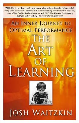 The Art of Learning: An Inner Journey to Optimal Performance ART OF LEARNING Josh Waitzkin