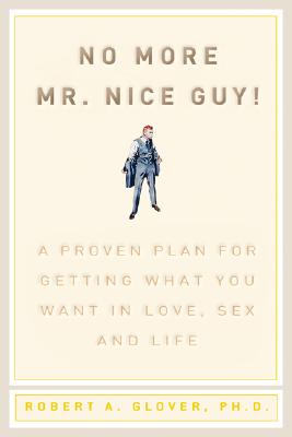 No More MR Nice Guy: A Proven Plan for Getting What You Want in Love, Sex, and Life NO MORE MR NICE GUY 