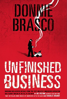 Donnie Brasco: Unfinished Business: Shocking Declassified Details from the Fbi 039 s Greatest Undercover DONNIE BRASCO UNFINISHED BUSIN Joe Pistone