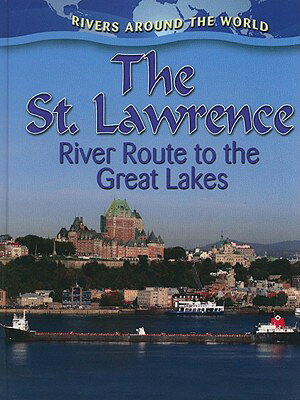 The St. Lawrence: River Route to the Great Lakes ST LAWRENCE RIVER ROUTE TO THE （Rivers Around the World） 