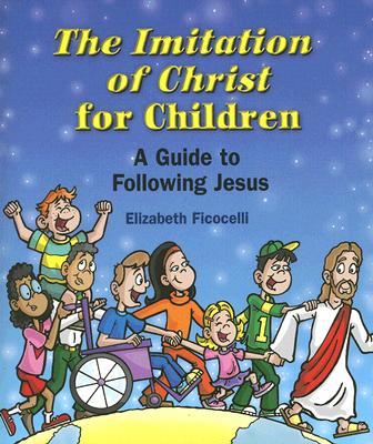 The Imitation of Christ for Children: A Guide to Following Jesus IMITATION OF CHRIST FOR CHILDR Elizabeth Ficocelli