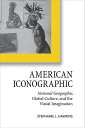 American Iconographic: National Geographic, Global Culture, and the Visual Imagination AMER ICONOGRAPHIC （Cultural Frames, Framing Culture） Stephanie L. Hawkins