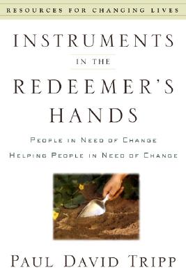 Instruments in the Redeemer's Hands: People in Need of Change Helping People in Need of Change INSTRUMENTS IN THE REDEEMERS H （Resources for Changing Lives） 