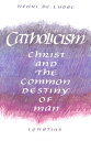 Catholicism: Christ and the Common Destiny of Man CATHOLICISM REV/E Henri de Lubac