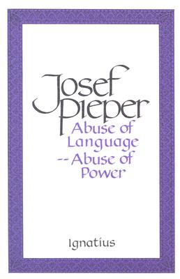 Abuse of Language, Abuse of Power ABUSE OF LANGUAGE ABUSE OF POW Josef Pieper