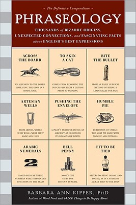 Phraseology: Thousands of Bizarre Origins, Unexpected Connections, and Fascinating Facts about Engli PHRASEOLOGY Barbara Kipfer