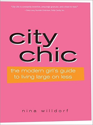 City Chic: The Modern Girl's Guide to Living Large on Less CITY CHIC [ Nina Willdorf ]