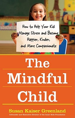 The Mindful Child: How to Help Your Kid Manage Stress and Become Happier, Kinder, and More Compassio MINDFUL CHILD [ Susan Kaiser Greenland ]