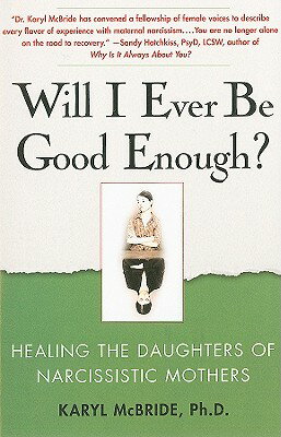 Will I Ever Be Good Enough : Healing the Daughters of Narcissistic Mothers WILL I EVER BE GOOD ENOUGH Karyl McBride