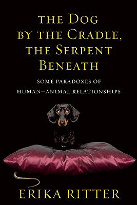 The Dog by the Cradle, the Serpent Beneath: And Other Paradoxes of Human-Animal Relationships