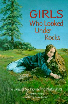 Girls Who Looked Under Rocks: The Lives of Six Pioneering Naturalists GIRLS WHO LOOKED UNDER ROCKS 