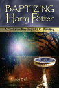 Baptizing Harry Potter: A Christian Reading of J. K. Rowling BAPTIZING HARRY POTTER Luke Bell