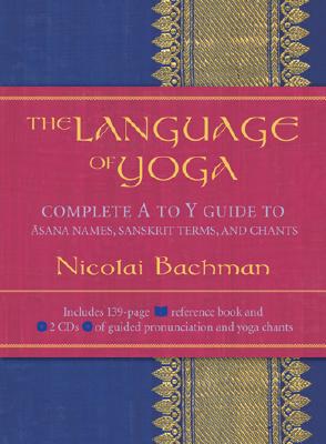 The Language of Yoga: Complete A-To-Y Guide to Asana Names, Sanskrit Terms, and Chants [With 2 CDs] LANGUAGE OF YOGA [ Nicolai Bachman ]