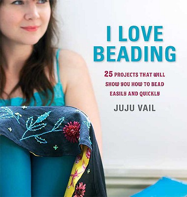 I Love Beading: 25 Projects That Will Show You How to Bead Easily and Quickly I LOVE BEADING [ Juju Vail ]