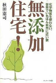 無添加住宅! 化学物質を使わない、世界でいちばん自然に近い家／秋田憲司【1000円以上送料無料】