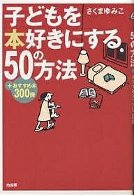 子どもを本好きにする50の方法 おすすめ本300冊／さくまゆみこ【1000円以上送料無料】