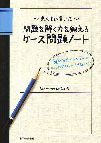 東大生が書いた問題を解く力を鍛えるケース問題ノート 50の厳選フレームワークで どんな難問もスッキリ「地図化」 ／東大ケーススタディ研究会【1000円以上送料無料】