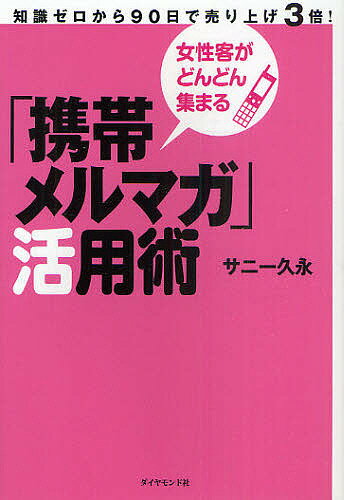 【送料無料】「携帯メルマガ」活用術 女性客がどんどん集まる 知識ゼロから90日で売り上げ3倍!／サニー久永