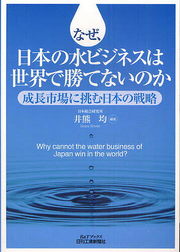 【送料無料】なぜ、日本の水ビジネスは世界で勝てないのか 成長市場に挑む日本の戦略／井熊均