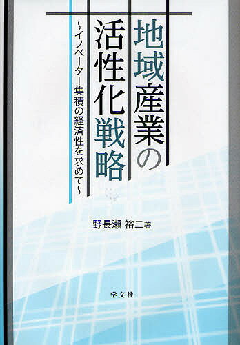 【送料無料】地域産業の活性化戦略 イノベーター集積の経済性を求めて／野長瀬裕二
