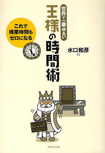 【送料無料】王様の時間術 世界で一番ゆるい これで残業時間もゼロになる／水口和彦