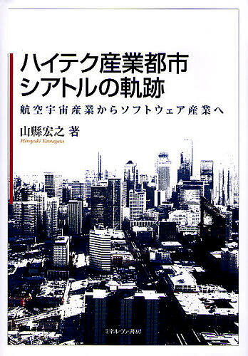 【送料無料】ハイテク産業都市シアトルの軌跡 航空宇宙産業からソフトウェア産業へ/山縣宏之