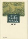 清代の市場構造と経済政策/山本進【1000円以上送料無料】