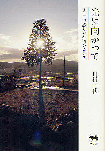 【送料無料】光に向かって 3 11で感じた神道のこころ／川村一代