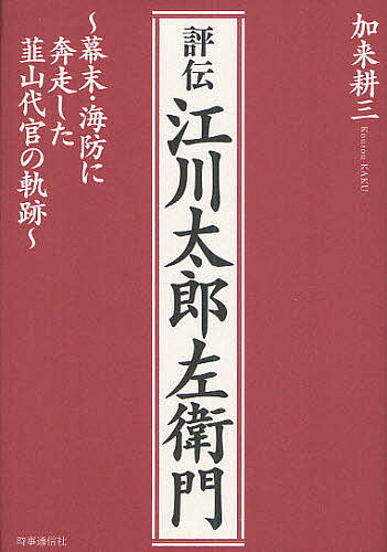 評伝江川太郎左衛門 幕末・海防に奔走した韮山代官の軌跡／加来