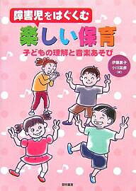 障害児をはぐくむ楽しい保育 子どもの理解と音楽あそび/伊藤嘉子/小川英彦【1000円以上送料無料】