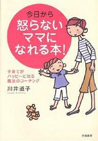 今日から怒らないママになれる本! 子育てがハッピーになる魔法のコーチング／川井道子【1000円以上送料無料】