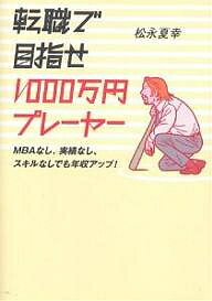 転職で目指せ1000万円プレーヤー MBAなし、実績なし、スキルなしでも年収アップ!／松永夏幸【1000円以上送料無料】