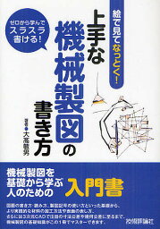 絵で見てなっとく!上手な機械製図の書き方 ゼロから学んでスラスラ書ける!／大高敏男【1000円以上送料無料】