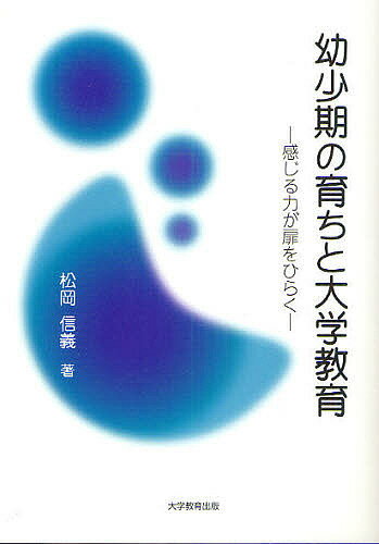 幼少期の育ちと大学教育 感じる力が扉をひらく／松岡信義【1000円以上送料無料】