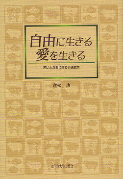 自由に生きる愛を生きる　若い人たちに贈る小説教集／倉松功【1000円以上送料無料】