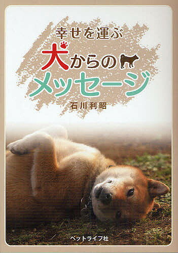 【送料無料】幸せを運ぶ犬からのメッセージ／石川利昭
