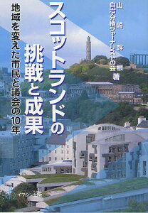 スコットランドの挑戦と成果 地域を変えた市民と議会の10年/山崎幹根/自治・分権ジャーナリストの会/イマジン自治情報センター【1000円以上送料無料】
